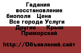 Гадания, восстановление биополя › Цена ­ 1 000 - Все города Услуги » Другие   . Крым,Приморский